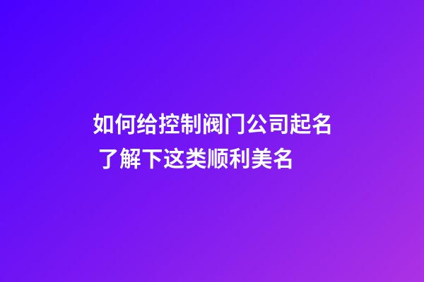 如何给控制阀门公司起名 了解下这类顺利美名-第1张-公司起名-玄机派